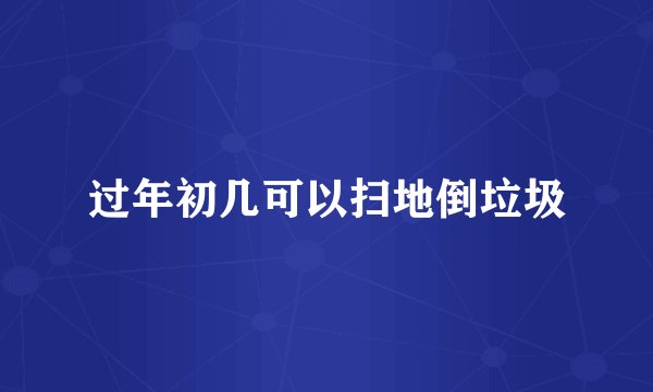 过年初几可以扫地倒垃圾