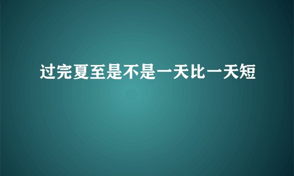 过完夏至是不是一天比一天短