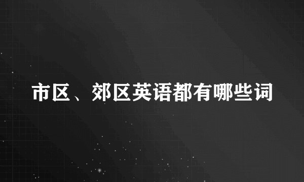 市区、郊区英语都有哪些词