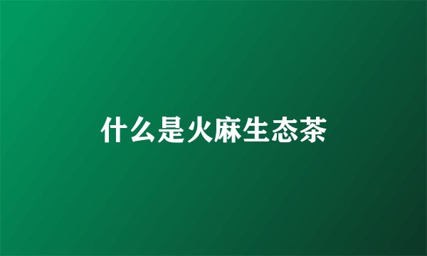 什么是火麻生态茶