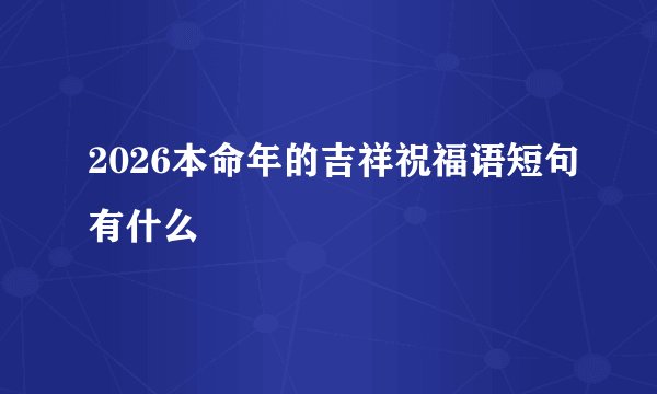 2026本命年的吉祥祝福语短句有什么