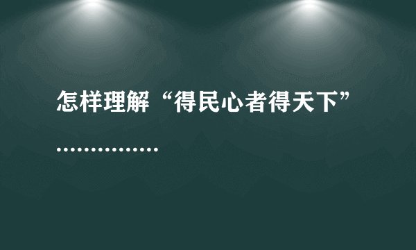 怎样理解“得民心者得天下”..................