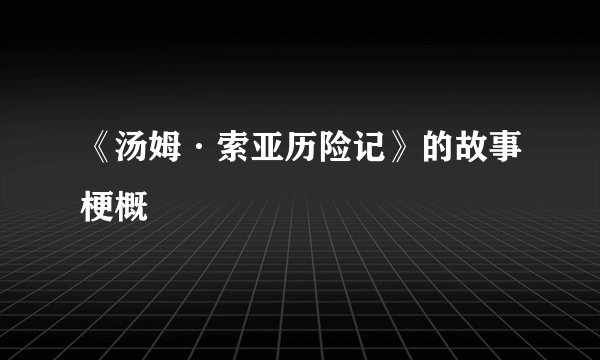 《汤姆·索亚历险记》的故事梗概