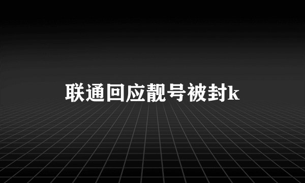 联通回应靓号被封k