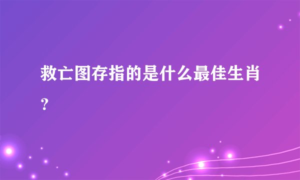 救亡图存指的是什么最佳生肖？