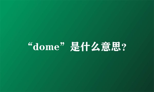 “dome”是什么意思?