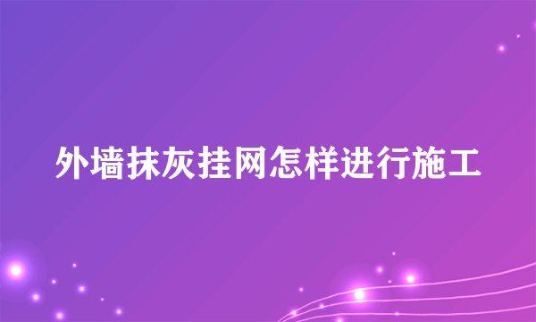 外墙抹灰挂网怎样进行施工