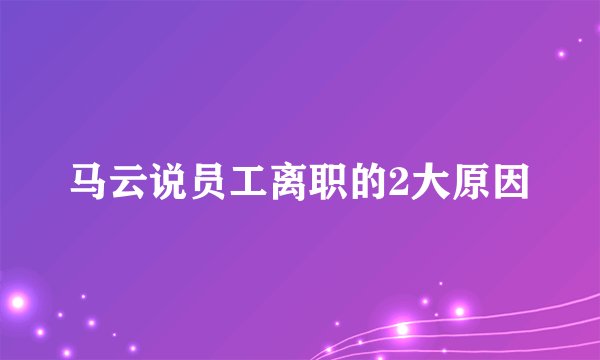 马云说员工离职的2大原因