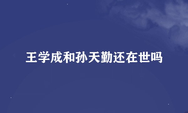 王学成和孙天勤还在世吗