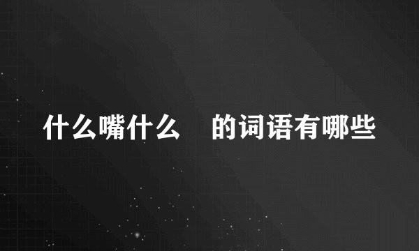 什么嘴什么脣的词语有哪些