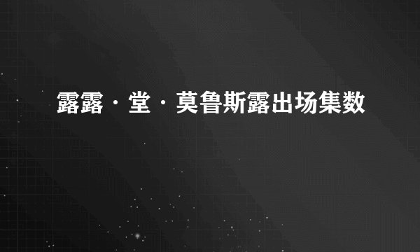 露露·堂·莫鲁斯露出场集数