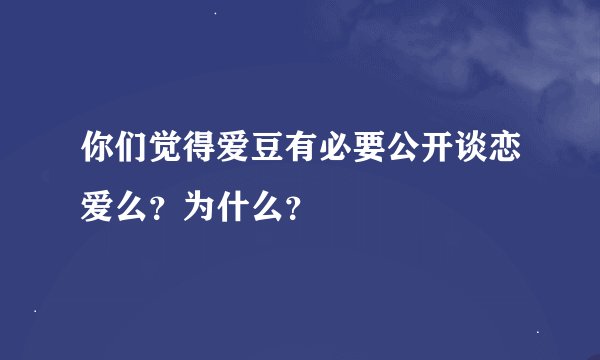 你们觉得爱豆有必要公开谈恋爱么？为什么？