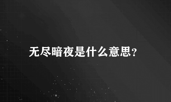 无尽暗夜是什么意思？