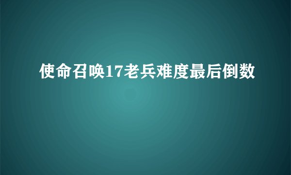 使命召唤17老兵难度最后倒数
