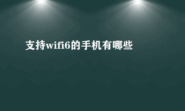 支持wifi6的手机有哪些
