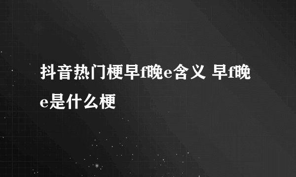 抖音热门梗早f晚e含义 早f晚e是什么梗