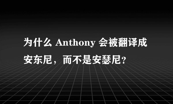 为什么 Anthony 会被翻译成安东尼，而不是安瑟尼？