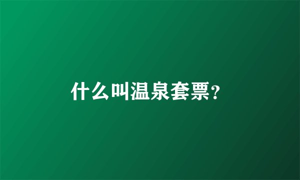 什么叫温泉套票？