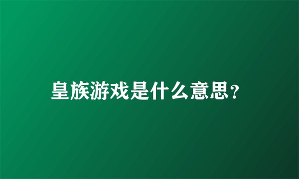 皇族游戏是什么意思？