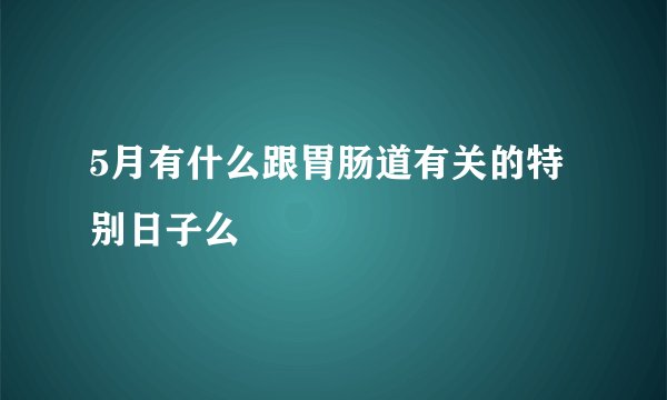 5月有什么跟胃肠道有关的特别日子么