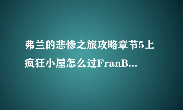 弗兰的悲惨之旅攻略章节5上疯狂小屋怎么过FranBow第五章钥匙怎么获得