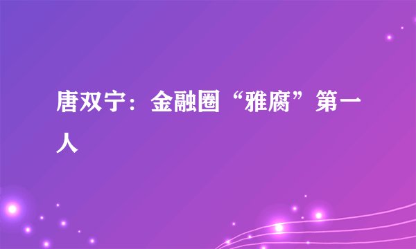 唐双宁：金融圈“雅腐”第一人
