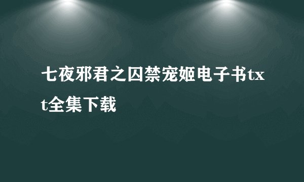 七夜邪君之囚禁宠姬电子书txt全集下载