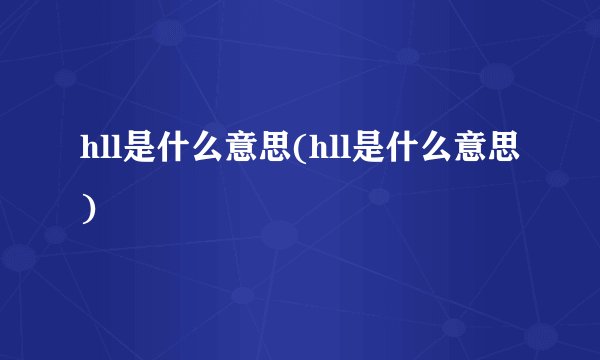 hll是什么意思(hll是什么意思)