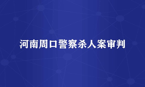 河南周口警察杀人案审判