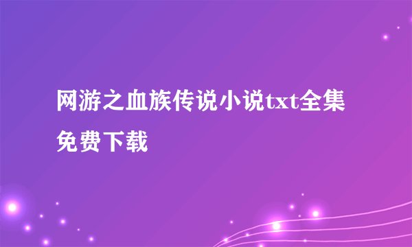 网游之血族传说小说txt全集免费下载