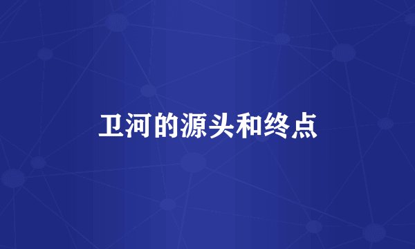 卫河的源头和终点