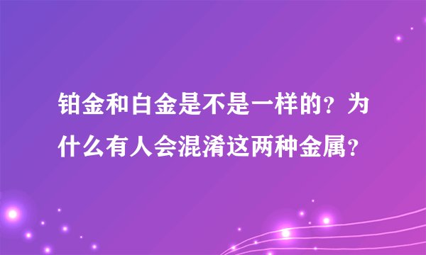 铂金和白金是不是一样的？为什么有人会混淆这两种金属？