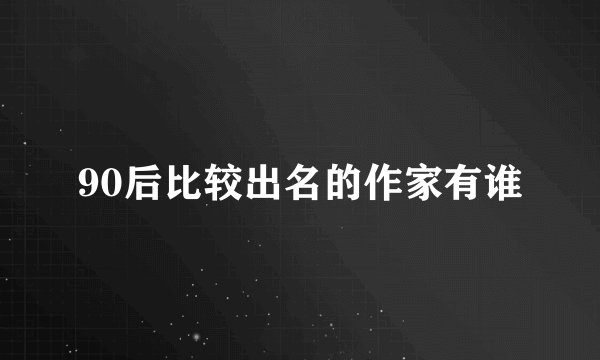 90后比较出名的作家有谁