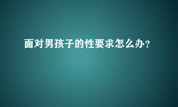 面对男孩子的性要求怎么办？