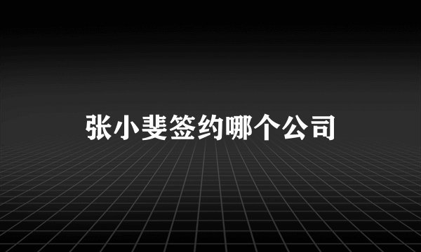 张小斐签约哪个公司