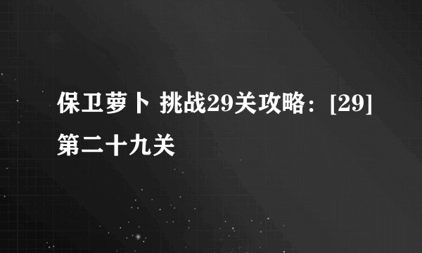 保卫萝卜 挑战29关攻略：[29]第二十九关