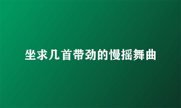坐求几首带劲的慢摇舞曲