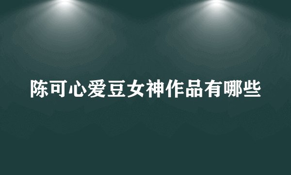 陈可心爱豆女神作品有哪些