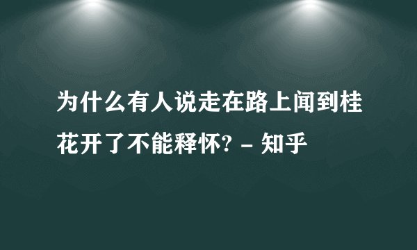 为什么有人说走在路上闻到桂花开了不能释怀? - 知乎