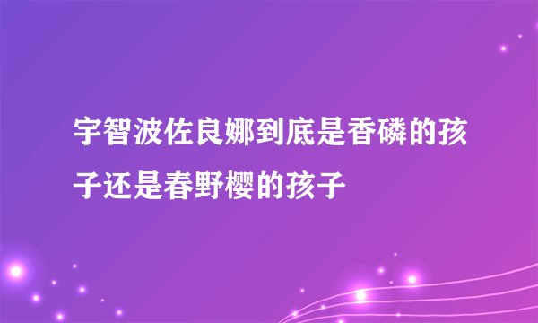 宇智波佐良娜到底是香磷的孩子还是春野樱的孩子