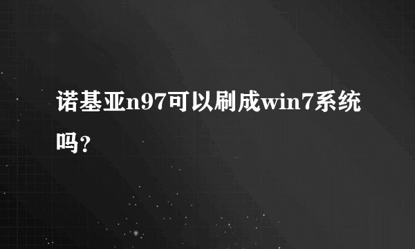 诺基亚n97可以刷成win7系统吗？