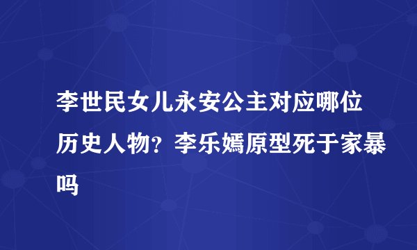 李世民女儿永安公主对应哪位历史人物？李乐嫣原型死于家暴吗