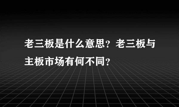 老三板是什么意思？老三板与主板市场有何不同？