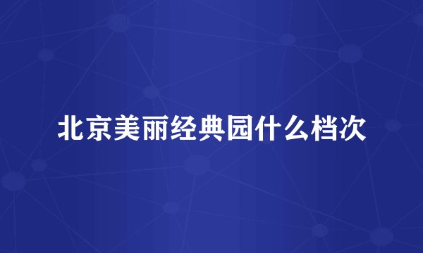 北京美丽经典园什么档次