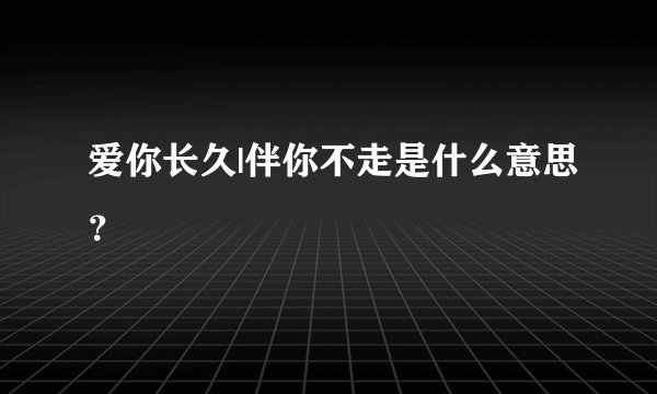 爱你长久|伴你不走是什么意思？