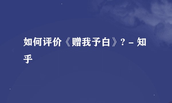 如何评价《赠我予白》? - 知乎