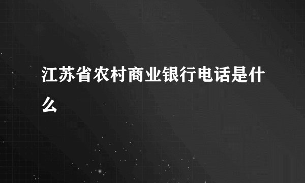 江苏省农村商业银行电话是什么
