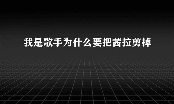 我是歌手为什么要把茜拉剪掉