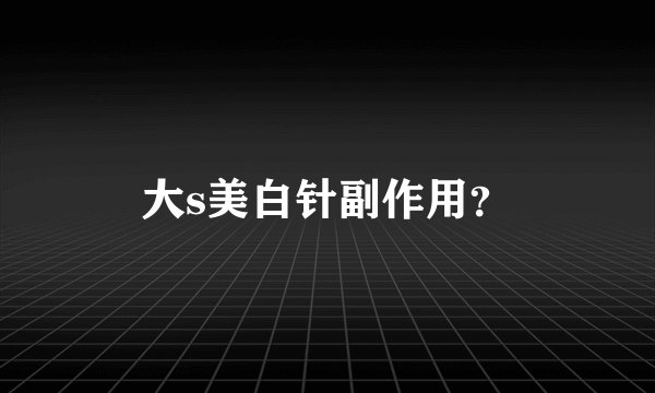大s美白针副作用?