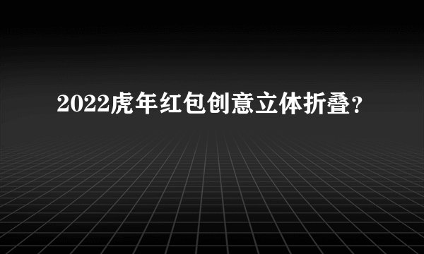 2022虎年红包创意立体折叠？